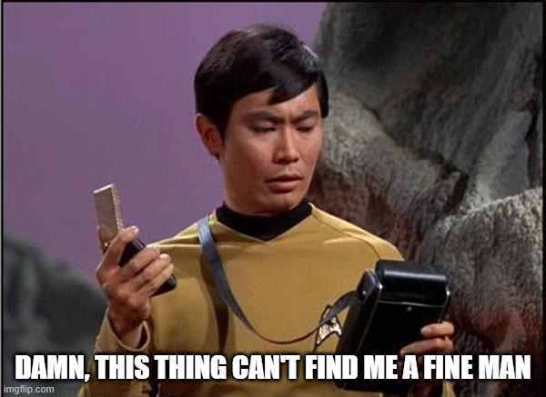 Broken Tricorder | DAMN, THIS THING CAN'T FIND ME A FINE MAN | image tagged in gaydar sulu star trek | made w/ Imgflip meme maker