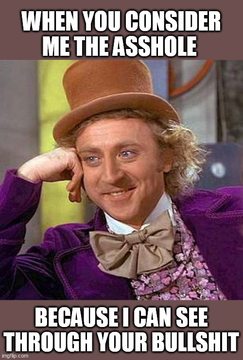 When you consider me the asshole because I can see through your bullshit | WHEN YOU CONSIDER ME THE ASSHOLE; BECAUSE I CAN SEE THROUGH YOUR BULLSHIT | image tagged in memes,creepy condescending wonka,funny,bullshit,asshole,gaslighting | made w/ Imgflip meme maker