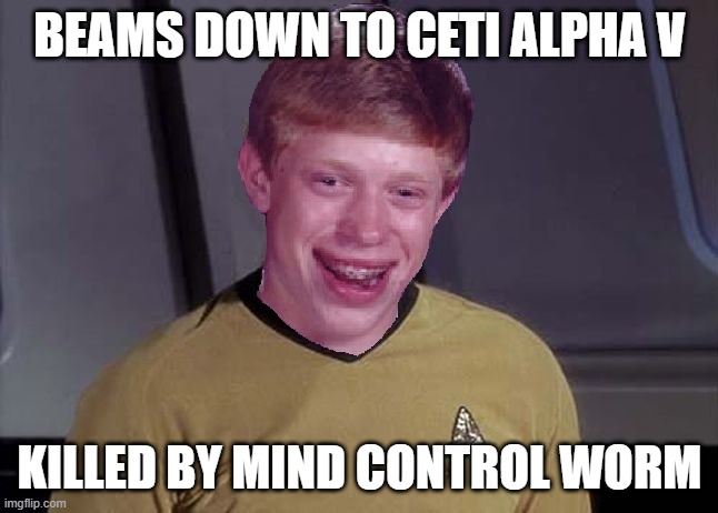 Bad Luck Beam Down | BEAMS DOWN TO CETI ALPHA V; KILLED BY MIND CONTROL WORM | image tagged in star trek brian | made w/ Imgflip meme maker