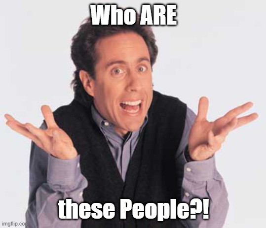 seinfeld | Who ARE; these People?! | image tagged in seinfeld | made w/ Imgflip meme maker
