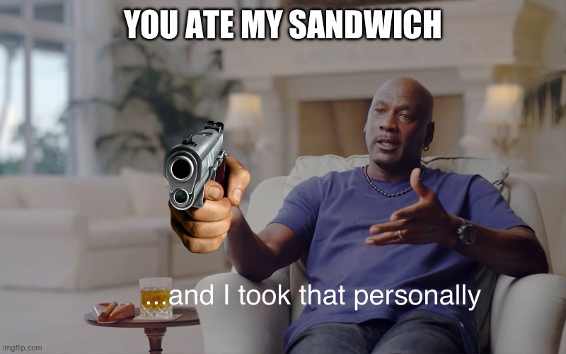 and I took that personally | YOU ATE MY SANDWICH | image tagged in and i took that personally | made w/ Imgflip meme maker