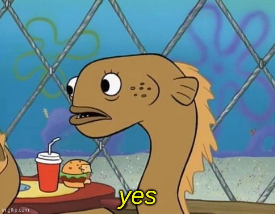Sadly I Am Only An Eel Meme | yes | image tagged in memes,sadly i am only an eel | made w/ Imgflip meme maker