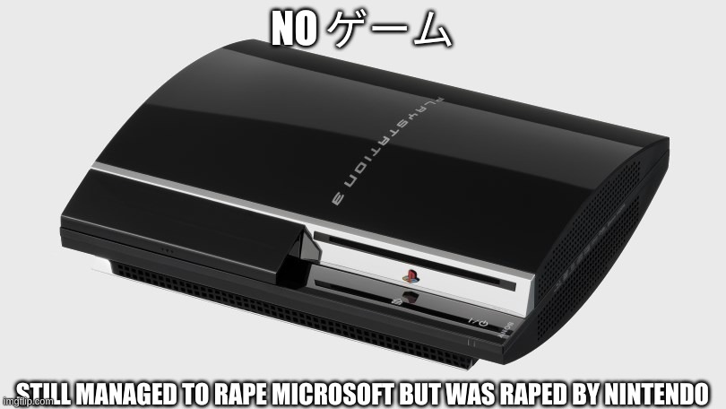 Lol | NO ゲーム; STILL MANAGED TO RAPE MICROSOFT BUT WAS RAPED BY NINTENDO | image tagged in ps3,game | made w/ Imgflip meme maker