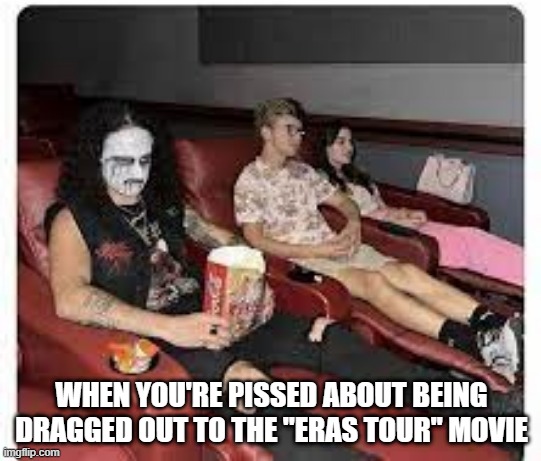 T Swift Ire | WHEN YOU'RE PISSED ABOUT BEING DRAGGED OUT TO THE "ERAS TOUR" MOVIE | image tagged in music,taylor swift | made w/ Imgflip meme maker