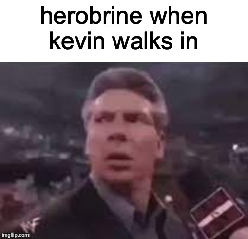 x when x walks in | herobrine when kevin walks in | image tagged in x when x walks in | made w/ Imgflip meme maker