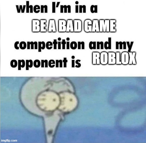 whe i'm in a competition and my opponent is | BE A BAD GAME; ROBLOX | image tagged in whe i'm in a competition and my opponent is | made w/ Imgflip meme maker