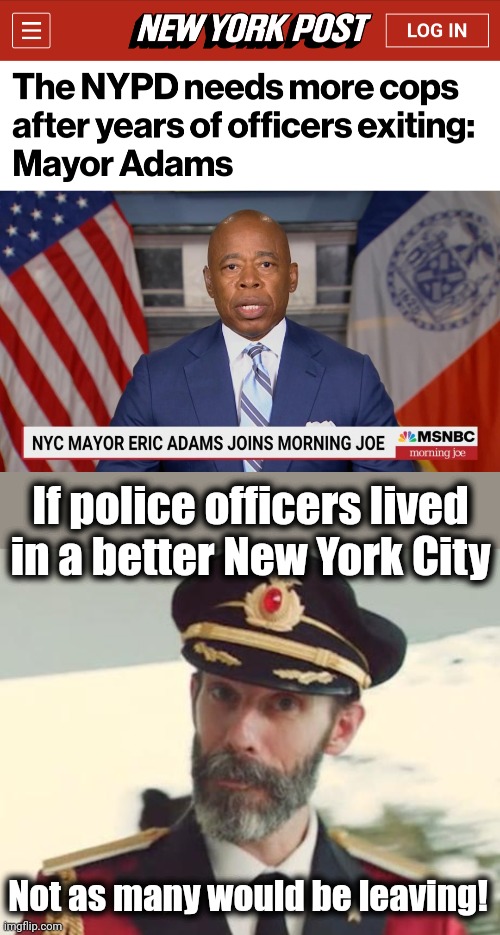 Look in the mirror, Eric Adams! | If police officers lived in a better New York City; Not as many would be leaving! | image tagged in captain obvious,eric adams,police,new york city,woke,democrats | made w/ Imgflip meme maker