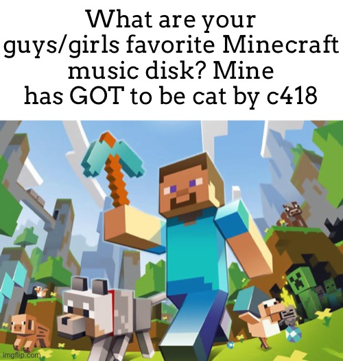 Cat is SOOOOOO good! | What are your guys/girls favorite Minecraft music disk? Mine has GOT to be cat by c418 | image tagged in minecraft | made w/ Imgflip meme maker