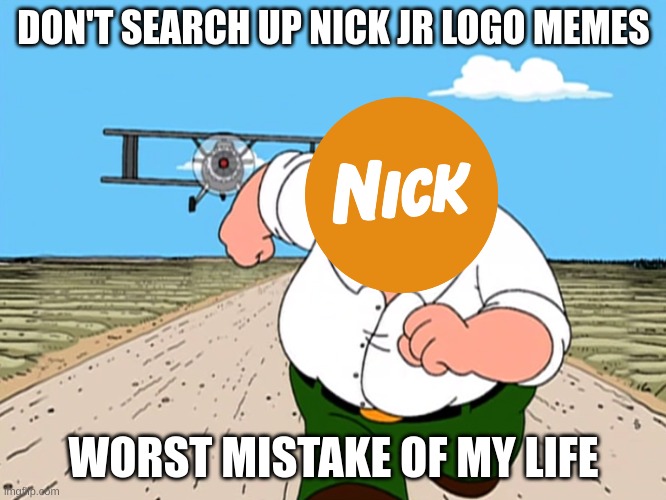 The most biggest mistake for Nickelodeon | DON'T SEARCH UP NICK JR LOGO MEMES; WORST MISTAKE OF MY LIFE | image tagged in peter griffin running away | made w/ Imgflip meme maker