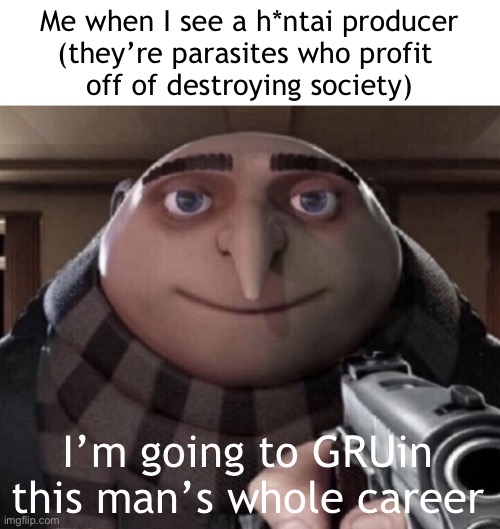 despicabol | Me when I see a h*ntai producer
(they’re parasites who profit 
off of destroying society); I’m going to GRUin this man’s whole career | image tagged in gru meme | made w/ Imgflip meme maker