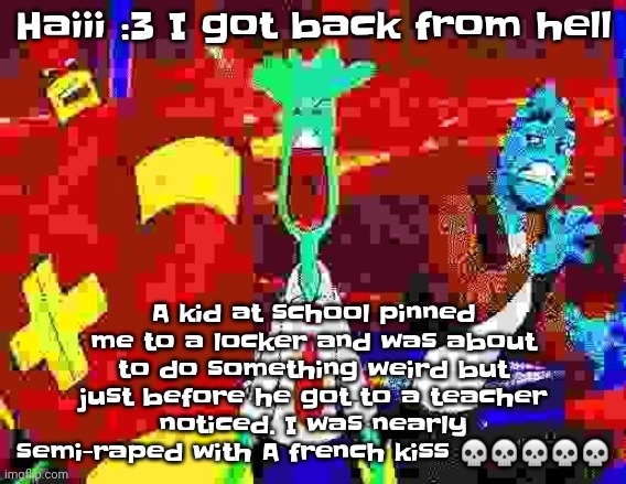 Like naw bruh I was screaming too. Not only that I punched him in the fucking face | Haiii :3 I got back from hell; A kid at school pinned me to a locker and was about to do something weird but just before he got to a teacher noticed. I was nearly semi-raped with A french kiss 💀💀💀💀💀 | made w/ Imgflip meme maker