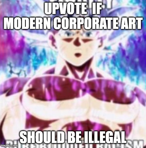 finally pure blooded racism | UPVOTE  IF MODERN CORPORATE ART; SHOULD BE ILLEGAL | image tagged in finally pure blooded racism | made w/ Imgflip meme maker