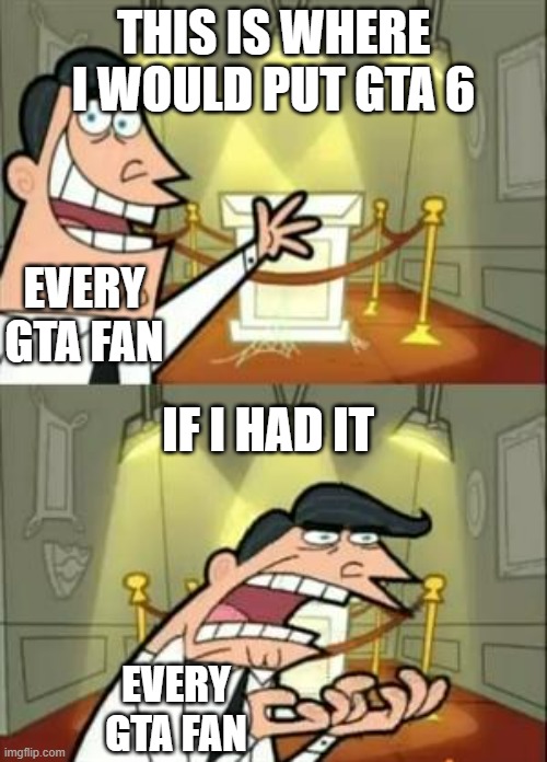 This Is Where I'd Put My Trophy If I Had One Meme | THIS IS WHERE I WOULD PUT GTA 6; EVERY GTA FAN; IF I HAD IT; EVERY GTA FAN | image tagged in memes,this is where i'd put my trophy if i had one | made w/ Imgflip meme maker