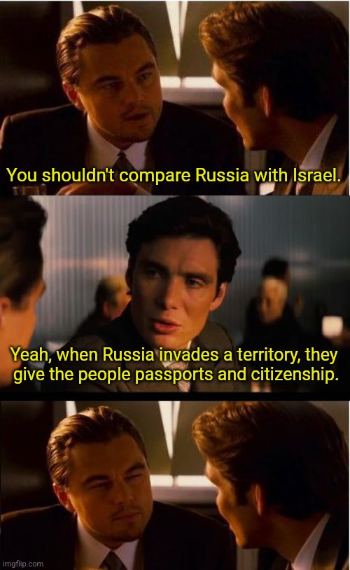 Inception | You shouldn't compare Russia with Israel. Yeah, when Russia invades a territory, they
 give the people passports and citizenship. | image tagged in memes,inception | made w/ Imgflip meme maker