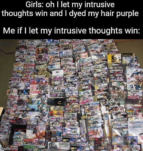 This is slowly coming to reality. | Girls: oh I let my intrusive thoughts win and I dyed my hair purple; Me if I let my intrusive thoughts win: | made w/ Imgflip meme maker