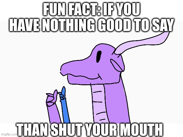 So SHUT IT | FUN FACT: IF YOU HAVE NOTHING GOOD TO SAY; THAN SHUT YOUR MOUTH | image tagged in wings of fire,original,shut up | made w/ Imgflip meme maker
