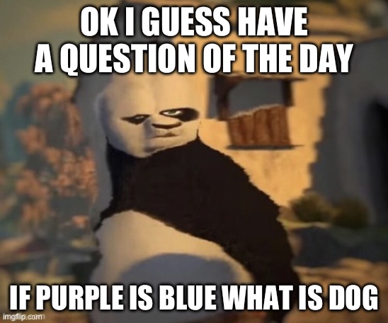 Nuh uh | OK I GUESS HAVE A QUESTION OF THE DAY; IF PURPLE IS BLUE WHAT IS DOG | image tagged in nuh uh | made w/ Imgflip meme maker