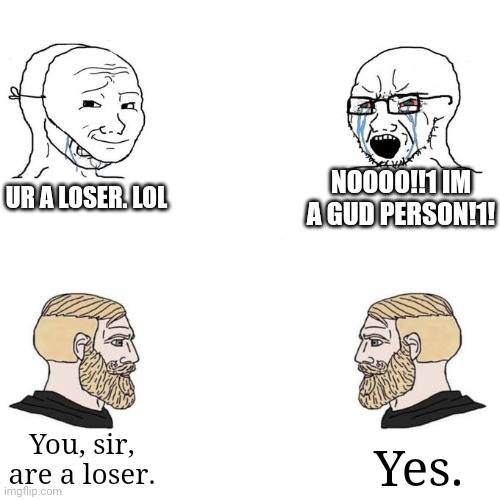 X Users VS. Discord Users | NOOOO!!1 IM A GUD PERSON!1! UR A LOSER. LOL; You, sir, are a loser. Yes. | image tagged in soyjak vs chad meme template,x,twitter,discord | made w/ Imgflip meme maker
