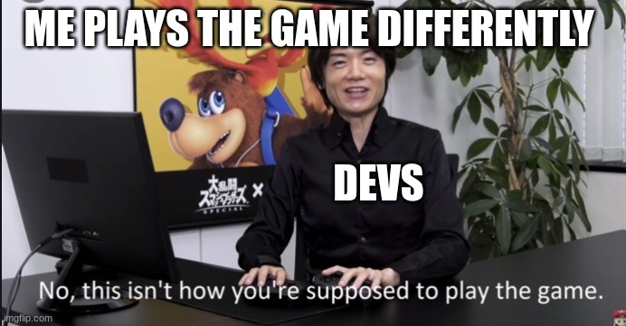 No that’s not how your supposed to play the game | ME PLAYS THE GAME DIFFERENTLY; DEVS | image tagged in no that s not how your supposed to play the game | made w/ Imgflip meme maker
