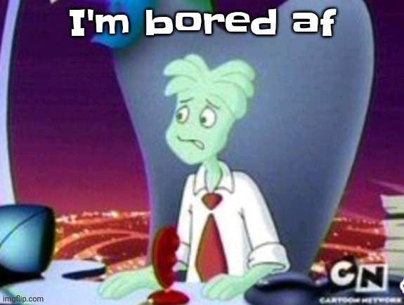 a | I'm bored af | image tagged in cartoon network real | made w/ Imgflip meme maker
