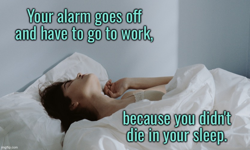 Alarm goes off | Your alarm goes off and have to go to work, because you didn't die in your sleep. | image tagged in still in bed,alarm goes,go to work,did not die,in your sleep,fun | made w/ Imgflip meme maker