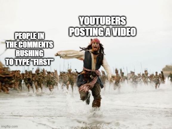 Man, people are weird | YOUTUBERS POSTING A VIDEO; PEOPLE IN THE COMMENTS RUSHING TO TYPE "FIRST" | image tagged in memes,jack sparrow being chased,funny,youtube,ummm,who reads these | made w/ Imgflip meme maker