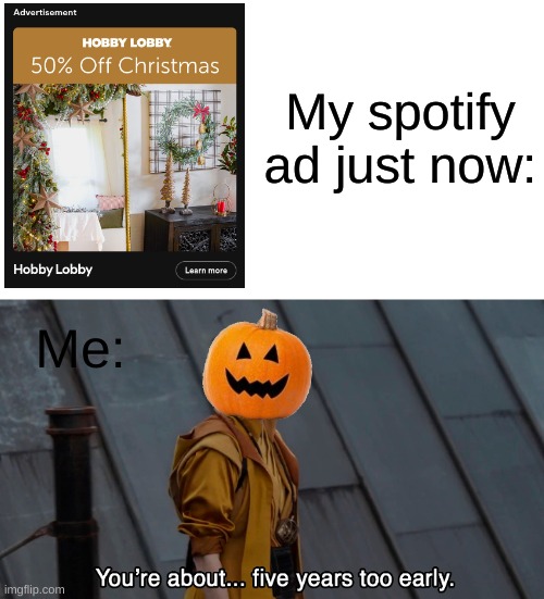 AHHH ITS NOT CHRISTMAS YET | My spotify ad just now:; Me: | image tagged in 5 years too early endgame,halloween,christmas | made w/ Imgflip meme maker