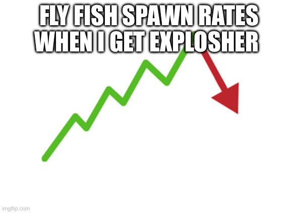 Stock arrow going down | FLY FISH SPAWN RATES WHEN I GET EXPLOSHER | image tagged in stock arrow going down | made w/ Imgflip meme maker