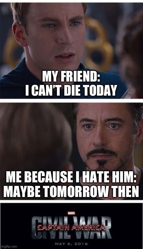 I hate him | MY FRIEND:
I CAN’T DIE TODAY; ME BECAUSE I HATE HIM:
MAYBE TOMORROW THEN | image tagged in memes,marvel civil war 1 | made w/ Imgflip meme maker