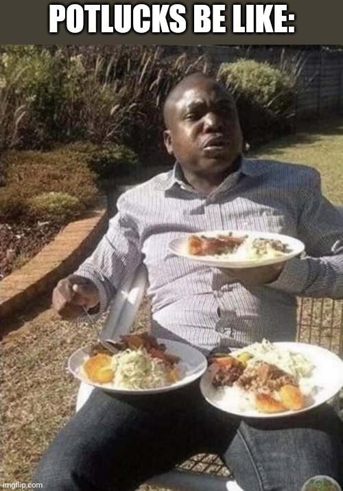 Man Eating From Three Plates | POTLUCKS BE LIKE: | image tagged in man eating from three plates | made w/ Imgflip meme maker