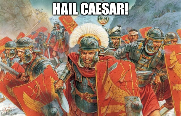 Roman soldiers | HAIL CAESAR! | image tagged in roman soldiers | made w/ Imgflip meme maker