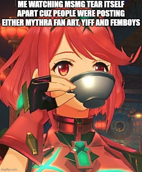 Pyra Tea | ME WATCHING MSMG TEAR ITSELF APART CUZ PEOPLE WERE POSTING EITHER MYTHRA FAN ART, YIFF AND FEMBOYS | image tagged in pyra tea | made w/ Imgflip meme maker