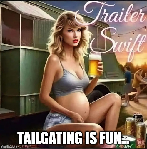 Tailgaiting is fun... | TAILGATING IS FUN... | image tagged in taylor swift,nfl,cult,parking lot,party | made w/ Imgflip meme maker