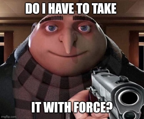 Gru Gun | DO I HAVE TO TAKE IT WITH FORCE? | image tagged in gru gun | made w/ Imgflip meme maker