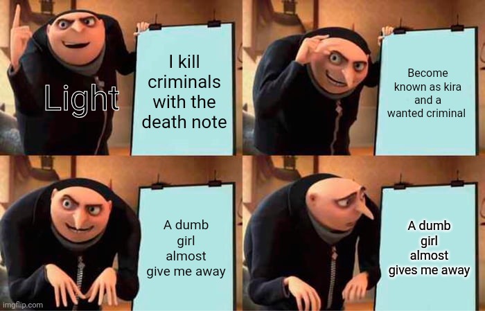 I really hate Misa lol sorry | I kill criminals with the death note; Become known as kira and a wanted criminal; Light; A dumb girl almost give me away; A dumb girl almost gives me away | image tagged in memes,gru's plan,death note | made w/ Imgflip meme maker