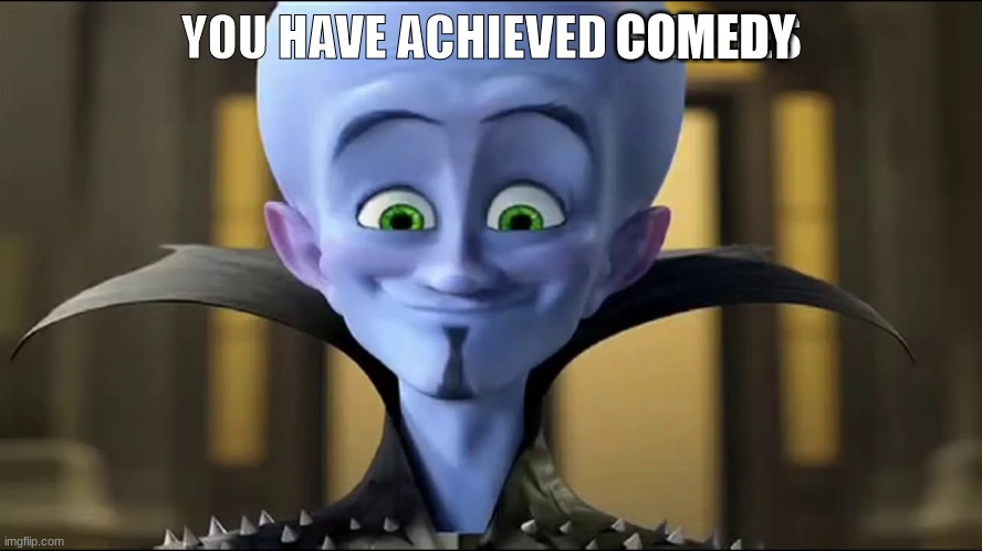 You have achieved Bitches | COMEDY | image tagged in you have achieved bitches | made w/ Imgflip meme maker