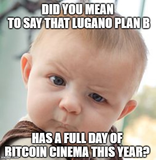 Lugano's Plan ₿ x Bitcoin FilmFest | DID YOU MEAN 
TO SAY THAT LUGANO PLAN B; HAS A FULL DAY OF BITCOIN CINEMA THIS YEAR? | image tagged in memes,skeptical baby,bitcoin filmfest,bitcoin films | made w/ Imgflip meme maker