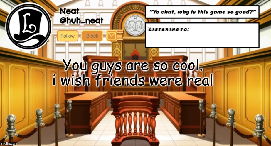 Huh_neat announcement template | You guys are so cool. i wish friends were real | image tagged in huh_neat announcement template | made w/ Imgflip meme maker