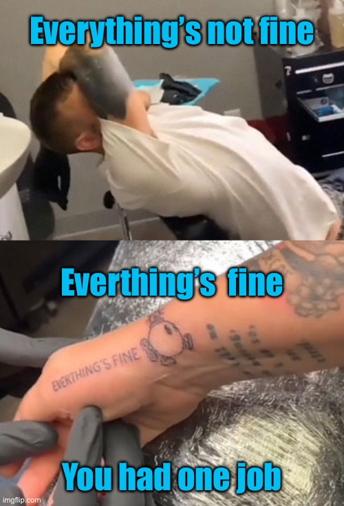 Tattoo gone wrong | Everything’s not fine; Everthing’s  fine; You had one job | image tagged in everything not fine,bad day,in tattoo studio,you had one job | made w/ Imgflip meme maker