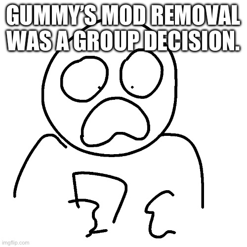 live randumb reaction | GUMMY’S MOD REMOVAL WAS A GROUP DECISION. | image tagged in live randumb reaction | made w/ Imgflip meme maker