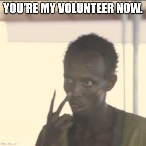 Look At Me | YOU'RE MY VOLUNTEER NOW. | image tagged in memes,look at me | made w/ Imgflip meme maker