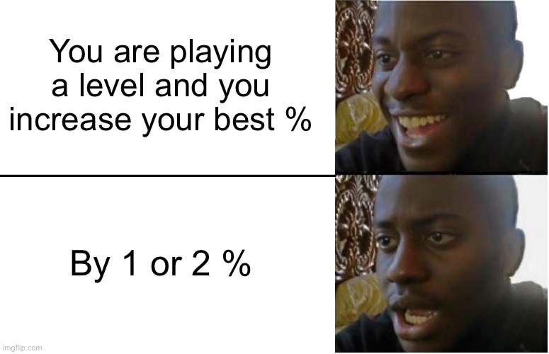 I want further | You are playing a level and you increase your best %; By 1 or 2 % | image tagged in disappointed black guy,geometry dash | made w/ Imgflip meme maker