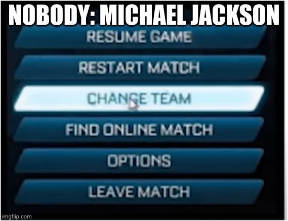 Michael Jackson: | NOBODY: MICHAEL JACKSON | image tagged in switch teams,michael jackson,dark humor,dark | made w/ Imgflip meme maker