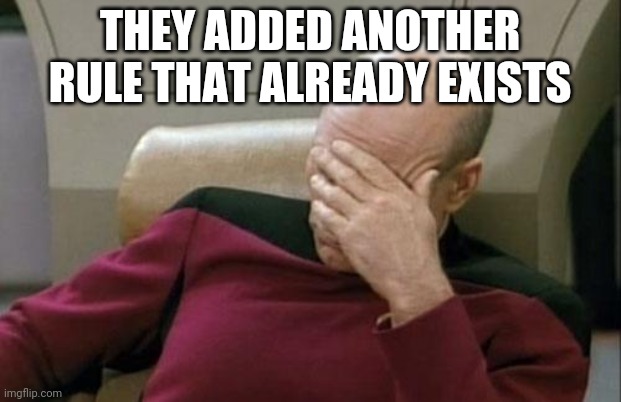 Captain Picard Facepalm Meme | THEY ADDED ANOTHER RULE THAT ALREADY EXISTS | image tagged in memes,captain picard facepalm | made w/ Imgflip meme maker