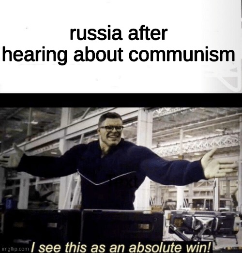 I see this as an absolute win | russia after hearing about communism | image tagged in i see this as an absolute win | made w/ Imgflip meme maker