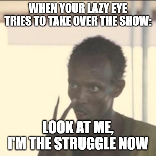 Look At Me Meme | WHEN YOUR LAZY EYE TRIES TO TAKE OVER THE SHOW:; LOOK AT ME, I'M THE STRUGGLE NOW | image tagged in memes,look at me | made w/ Imgflip meme maker