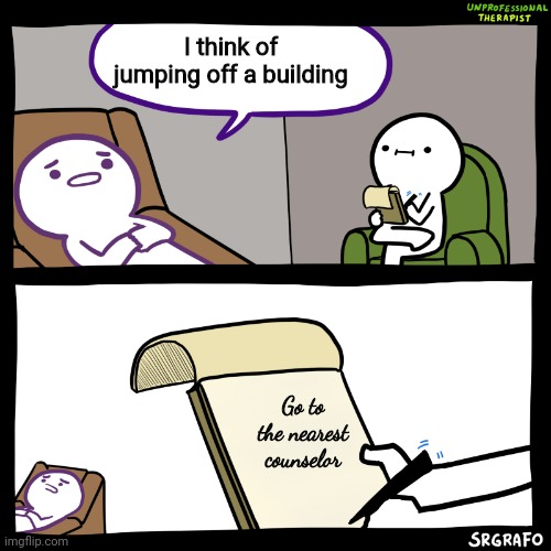 Unprofessional therapist | I think of jumping off a building; Go to the nearest counselor | image tagged in unprofessional therapist,memes,jumping,building | made w/ Imgflip meme maker