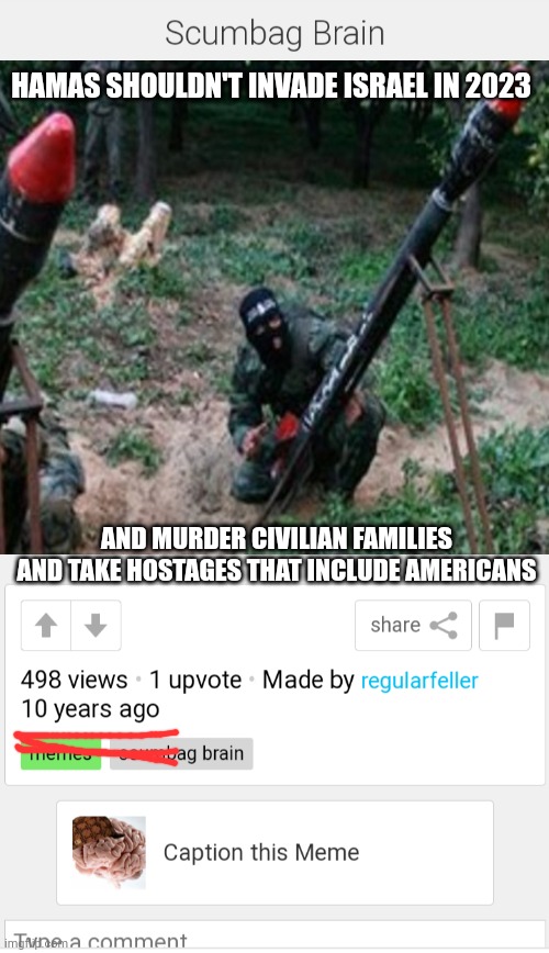 HAMAS SHOULDN'T INVADE ISRAEL IN 2023 AND MURDER CIVILIAN FAMILIES AND TAKE HOSTAGES THAT INCLUDE AMERICANS | made w/ Imgflip meme maker