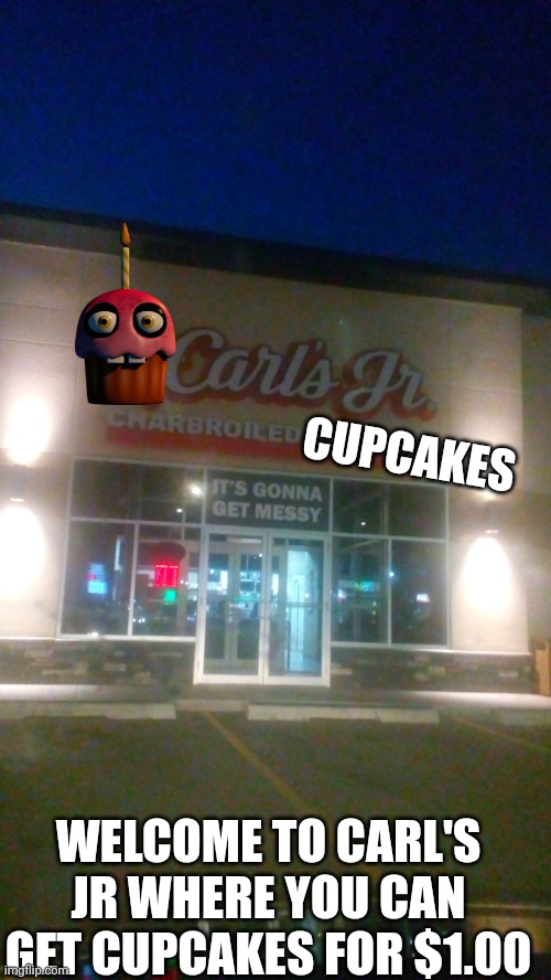 Carl's Jr (After the FNAF movie) | CUPCAKES; WELCOME TO CARL'S JR WHERE YOU CAN GET CUPCAKES FOR $1.00 | image tagged in carl's jr | made w/ Imgflip meme maker
