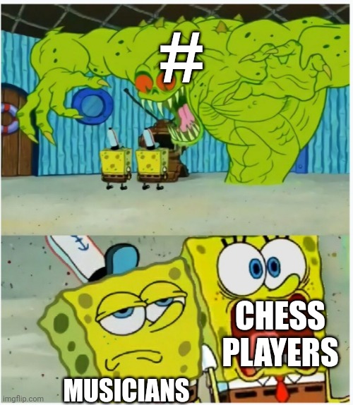 Lol | #; CHESS PLAYERS; MUSICIANS | image tagged in spongebob squarepants scared but also not scared | made w/ Imgflip meme maker